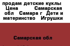 продам детские куклы › Цена ­ 350 - Самарская обл., Самара г. Дети и материнство » Игрушки   . Самарская обл.